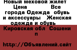 Новый меховой жилет › Цена ­ 14 000 - Все города Одежда, обувь и аксессуары » Женская одежда и обувь   . Кировская обл.,Сошени п.